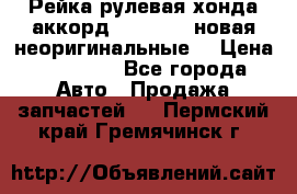 Рейка рулевая хонда аккорд 2003-2007 новая неоригинальные. › Цена ­ 15 000 - Все города Авто » Продажа запчастей   . Пермский край,Гремячинск г.